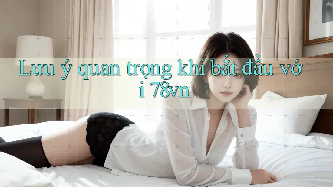 Lưu ý quan trọng khi bắt đầu với 78vn Lưu ý quan trọng khi bắt đầu với 78vn