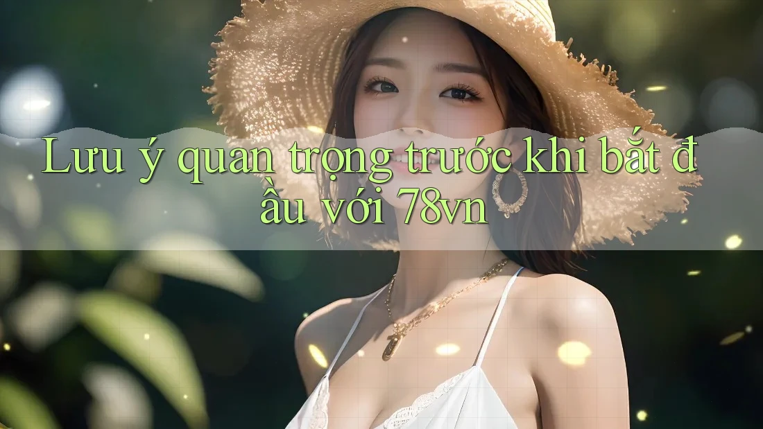 Lưu ý quan trọng trước khi bắt đầu với 78vn Lưu ý quan trọng trước khi bắt đầu với 78vn