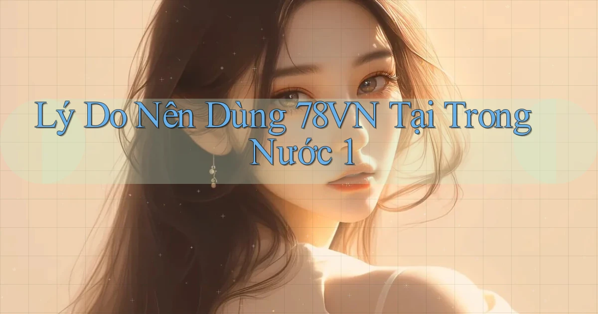 Lý do nên dùng 78vn tại trong nước 1