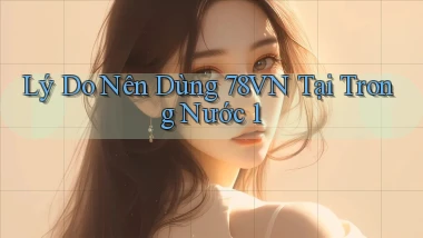 Lý do nên dùng 78vn tại trong nước 1