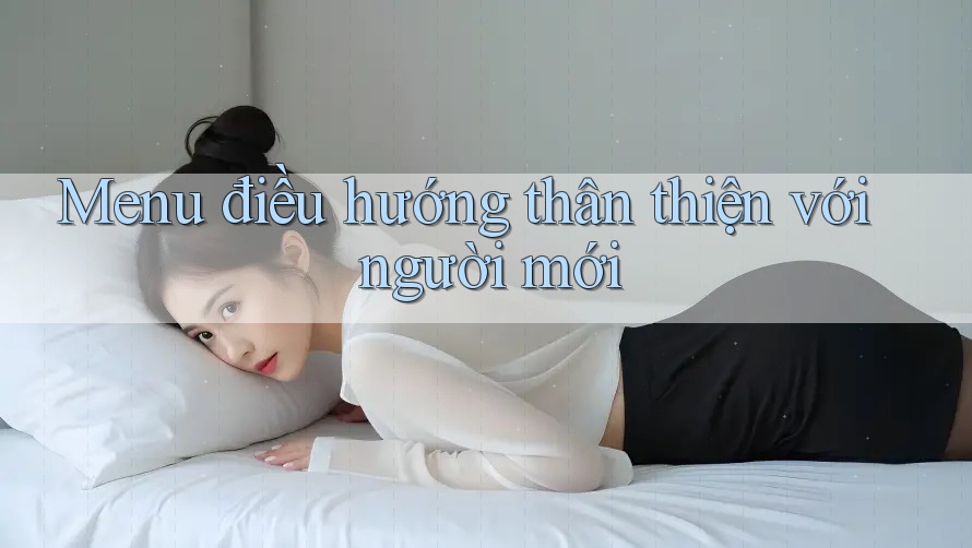 Menu điều hướng thân thiện với người mới Menu điều hướng thân thiện với người mới