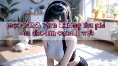 mẹo (2026) 78vn không thu phí ẩn cho dân casual web
