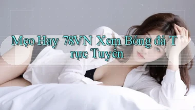 mẹo hay 78vn xem bóng đá trực tuyến