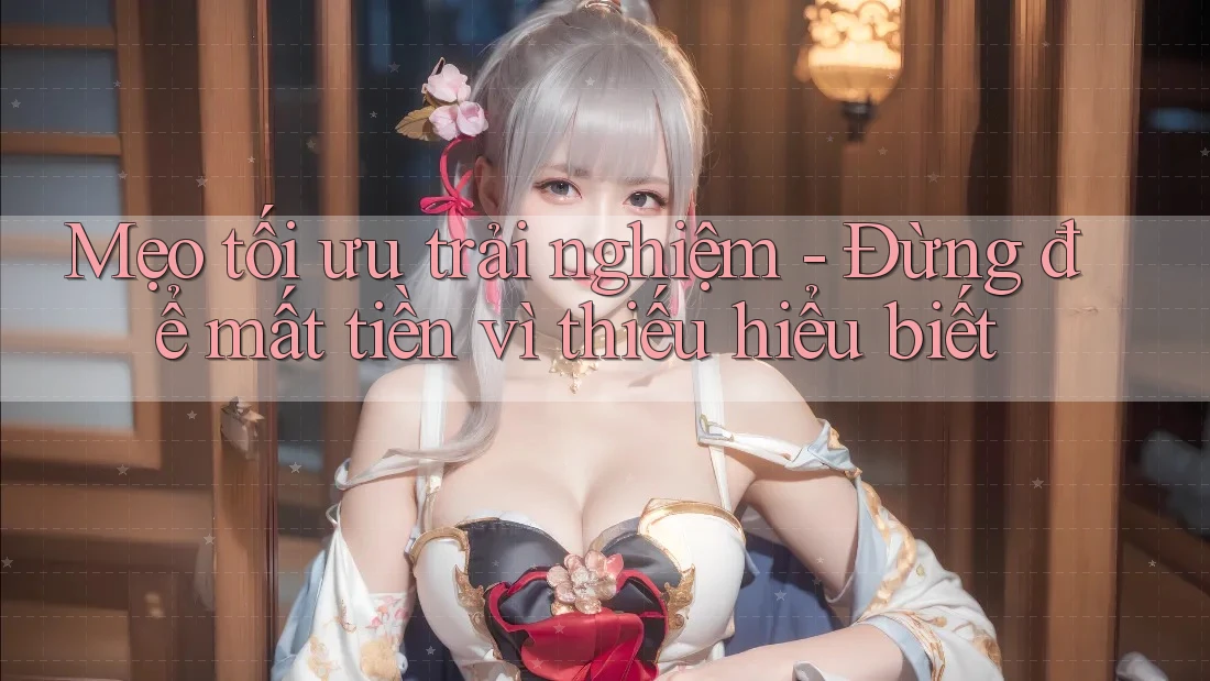Mẹo tối ưu trải nghiệm - Đừng để mất tiền vì thiếu hiểu biết Mẹo tối ưu trải nghiệm - Đừng để mất tiền vì thiếu hiểu biết
