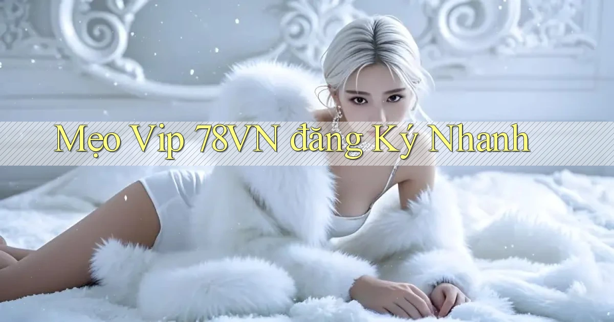 mẹo vip 78vn đăng ký nhanh