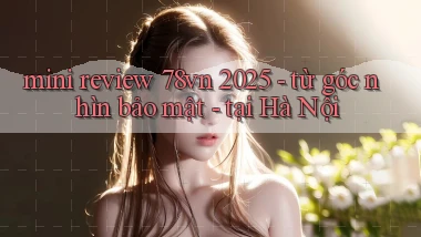 mini review 78vn 2025   từ góc nhìn bảo mật   tại Hà Nội