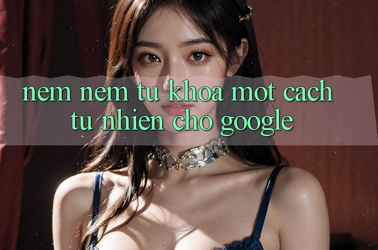 “Nêm Nếm” Từ Khóa Một Cách Tự Nhiên Cho Google “Nêm Nếm” Từ Khóa Một Cách Tự Nhiên Cho Google