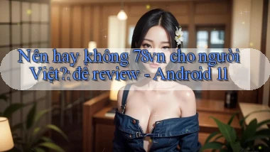 Nên hay không 78vn cho người Việt để review   Android 11