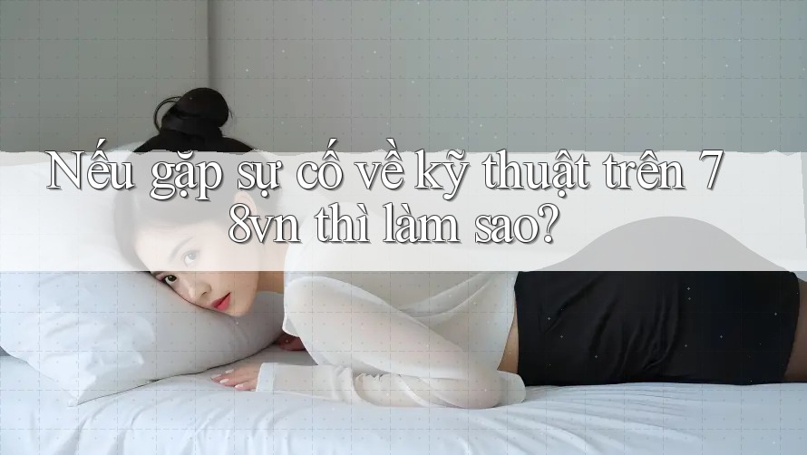 Nếu gặp sự cố về kỹ thuật trên 78vn thì làm sao? Nếu gặp sự cố về kỹ thuật trên 78vn thì làm sao?