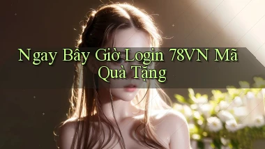 ngay bây giờ login 78vn mã quà tặng