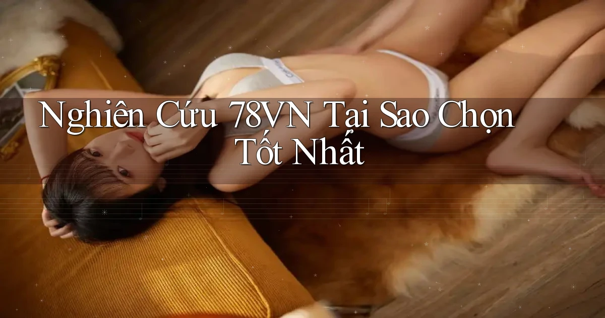 nghiên cứu 78vn tại sao chọn tốt nhất