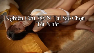 nghiên cứu 78vn tại sao chọn tốt nhất