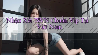 nhận xét 78vn chuẩn vip tại việt nam