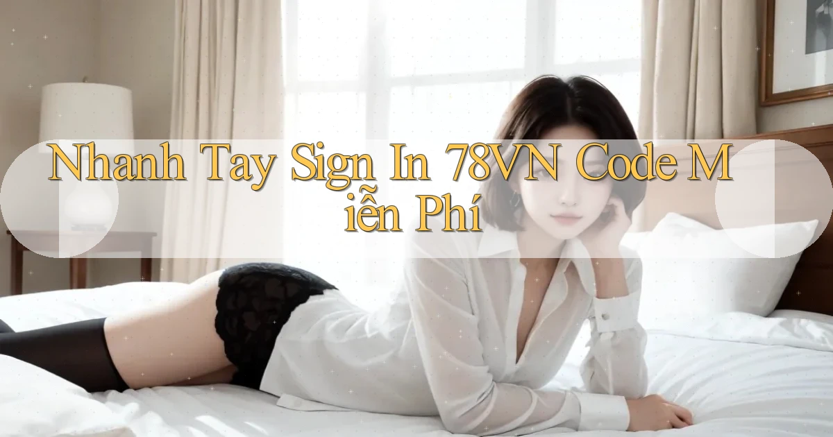 nhanh tay sign in 78vn code miễn phí
