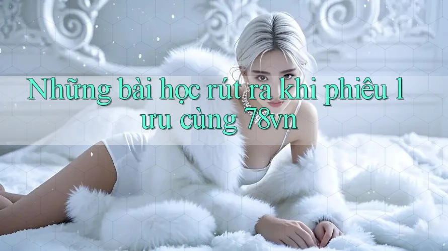 Những bài học rút ra khi phiêu lưu cùng 78vn Những bài học rút ra khi phiêu lưu cùng 78vn