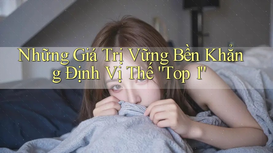 Những Giá Trị Vững Bền Khẳng Định Vị Thế “Top 1”