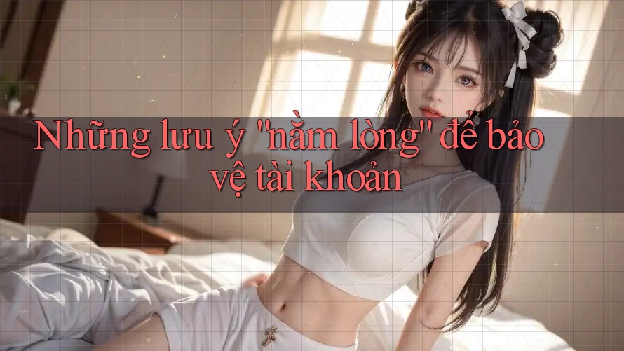 Những lưu ý “nằm lòng” để bảo vệ tài khoản Những lưu ý “nằm lòng” để bảo vệ tài khoản