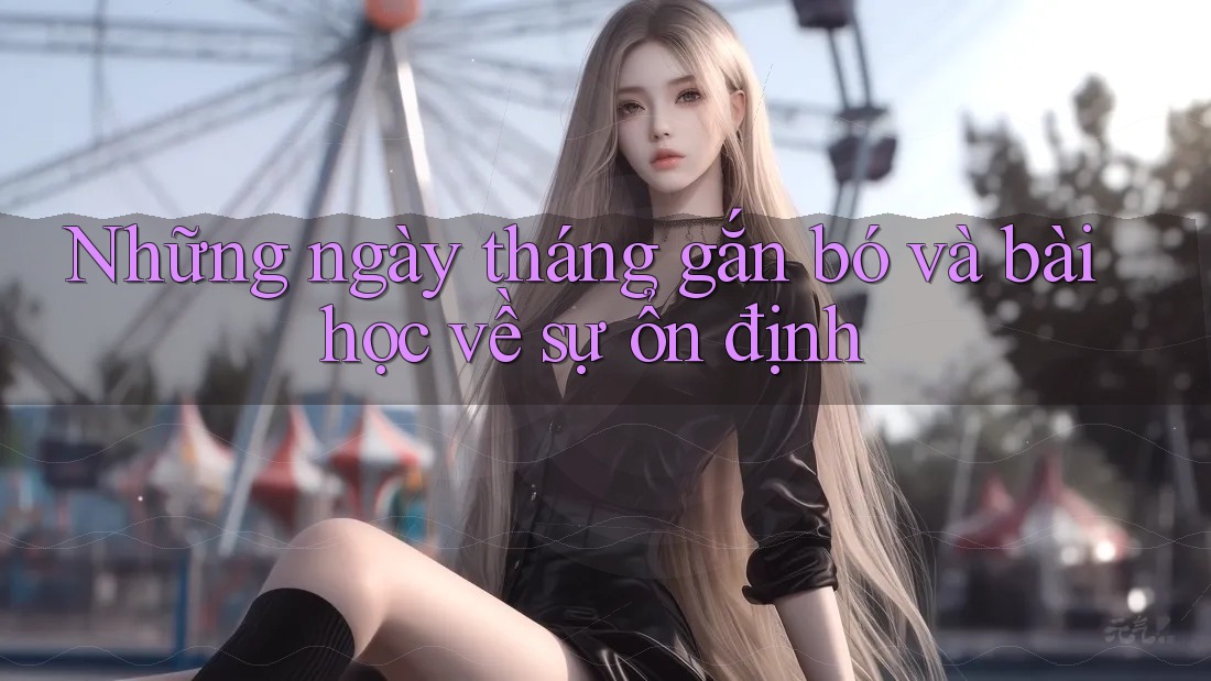 Những ngày tháng gắn bó và bài học về sự ổn định Những ngày tháng gắn bó và bài học về sự ổn định