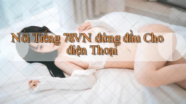 nổi tiếng 78vn đứng đầu cho điện thoại