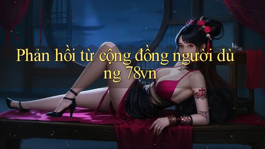 Phản hồi từ cộng đồng người dùng 78vn Phản hồi từ cộng đồng người dùng 78vn