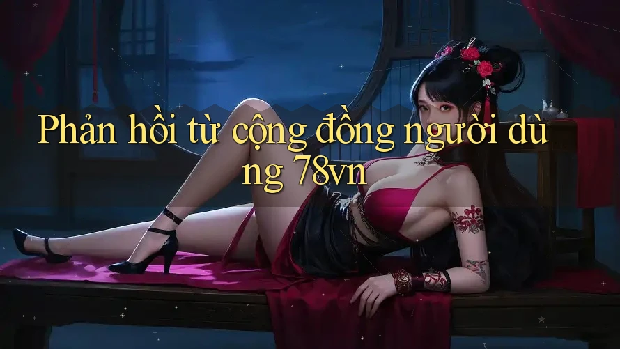 Phản hồi từ cộng đồng người dùng 78vn Phản hồi từ cộng đồng người dùng 78vn