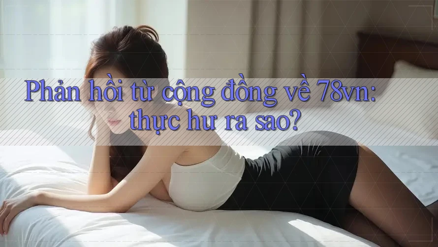 Phản hồi từ cộng đồng về 78vn: thực hư ra sao? Phản hồi từ cộng đồng về 78vn: thực hư ra sao?