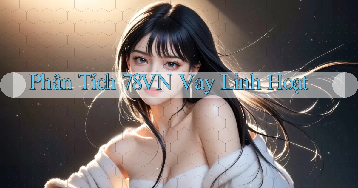 phân tích 78vn vay linh hoạt