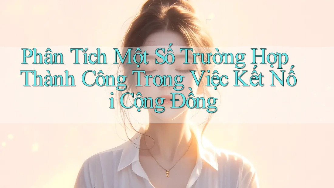 Phân Tích Một Số Trường Hợp Thành Công Trong Việc Kết Nối Cộng Đồng Phân Tích Một Số Trường Hợp Thành Công Trong Việc Kết Nối Cộng Đồng