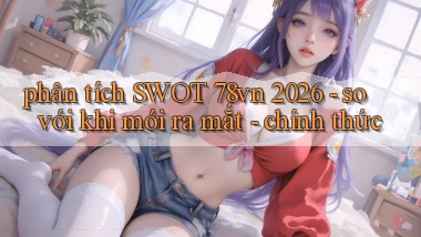 phân tích SWOT 78vn 2026   so với khi mới ra mắt   chính thức