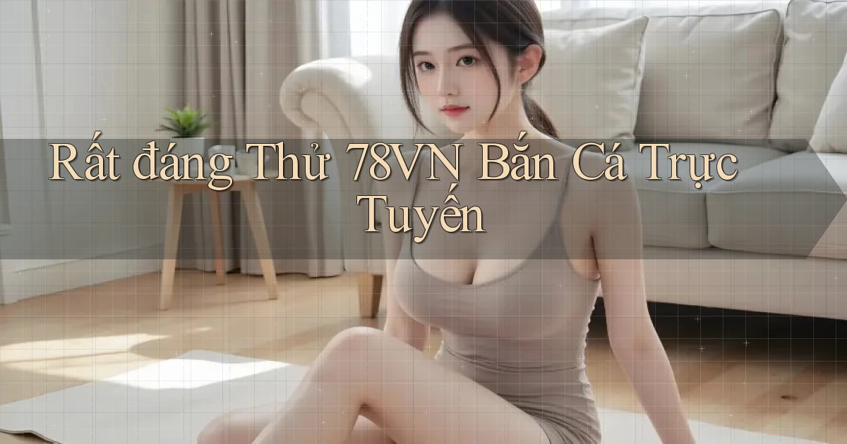 rất đáng thử 78vn bắn cá trực tuyến
