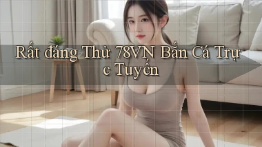 rất đáng thử 78vn bắn cá trực tuyến
