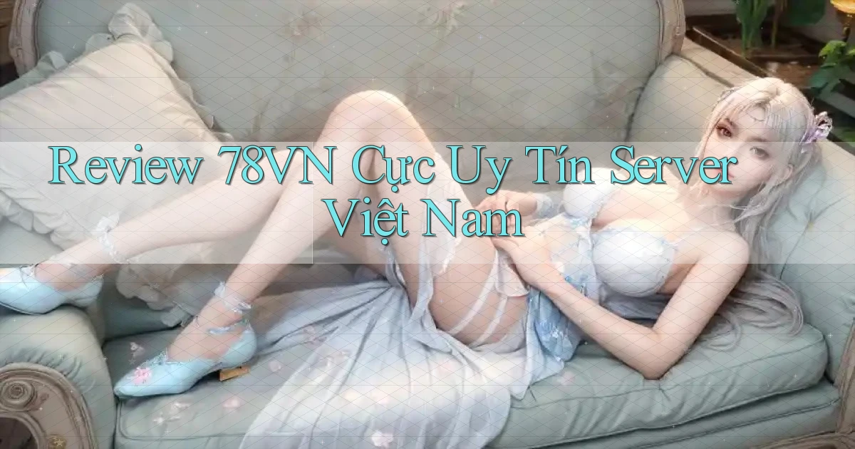 review 78vn cực uy tín server việt nam