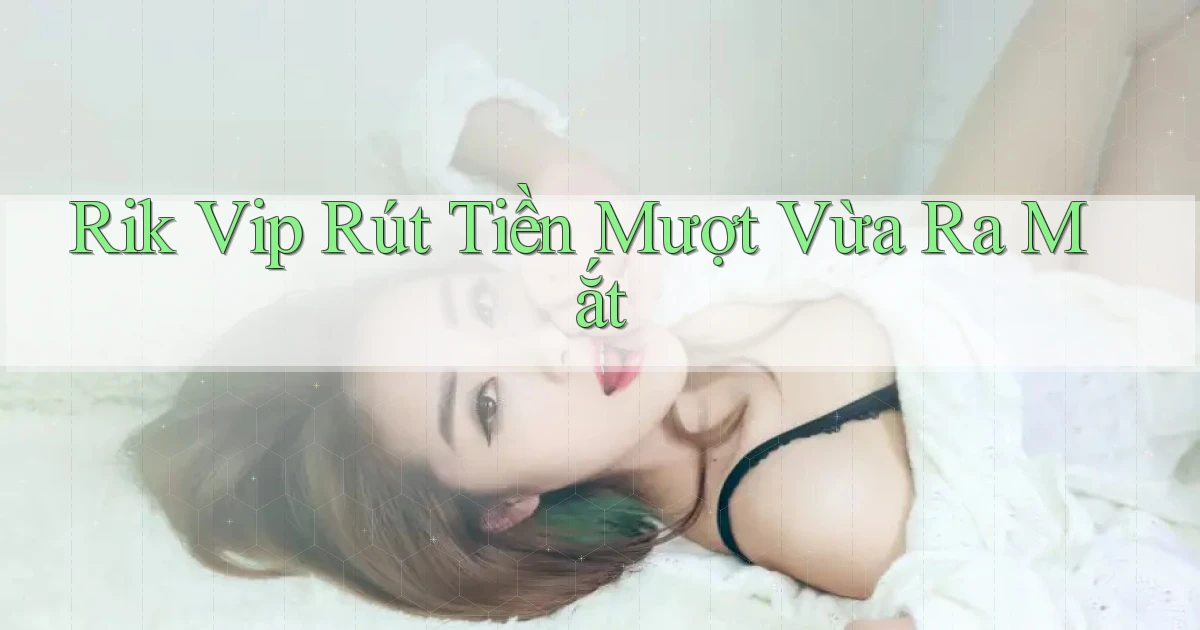 rik vip rút tiền mượt vừa ra mắt