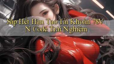 sắp hết hạn tạo tài khoản 78vn code trải nghiệm