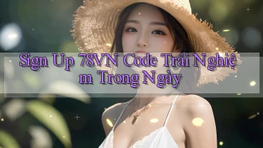 sign up 78vn code trải nghiệm trong ngày