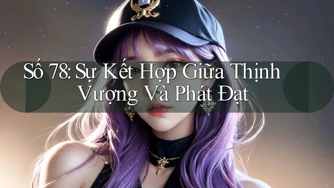 Số 78: Sự Kết Hợp Giữa Thịnh Vượng Và Phát Đạt Số 78: Sự Kết Hợp Giữa Thịnh Vượng Và Phát Đạt