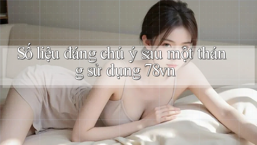 Số liệu đáng chú ý sau một tháng sử dụng 78vn Số liệu đáng chú ý sau một tháng sử dụng 78vn