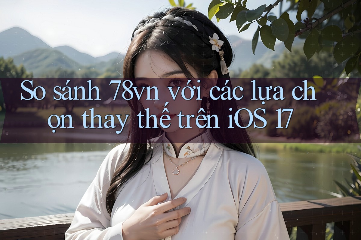 So sánh 78vn với các lựa chọn thay thế trên iOS 17 So sánh 78vn với các lựa chọn thay thế trên iOS 17
