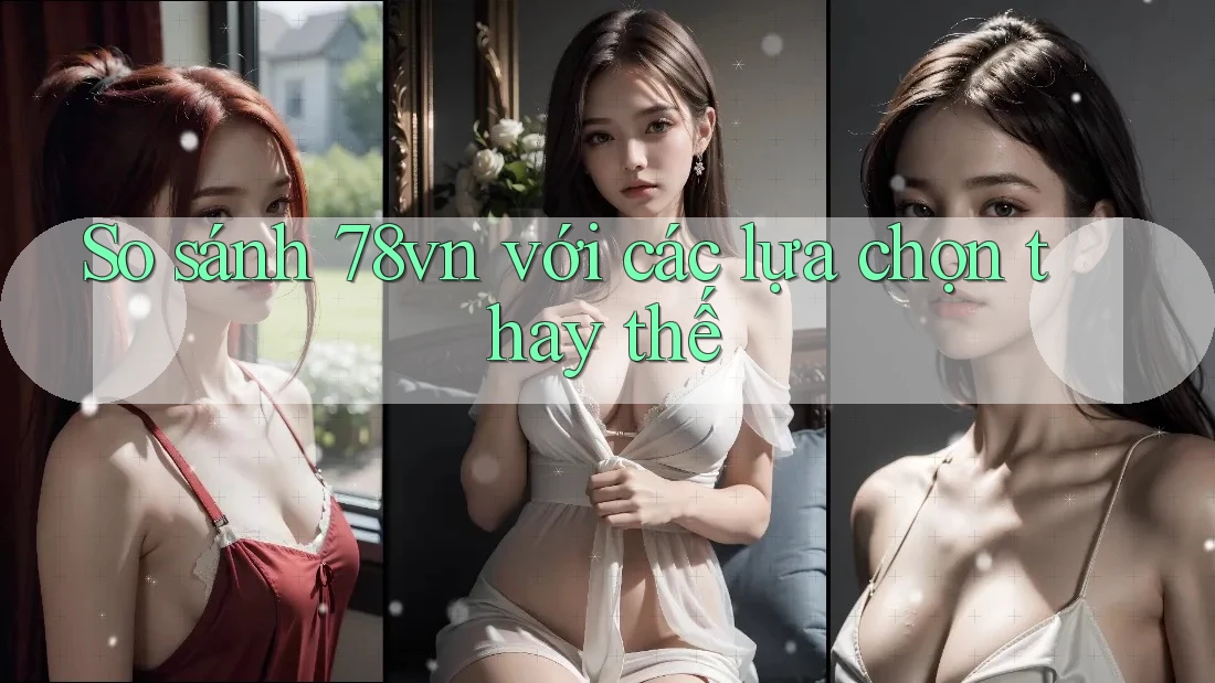 So sánh 78vn với các lựa chọn thay thế So sánh 78vn với các lựa chọn thay thế
