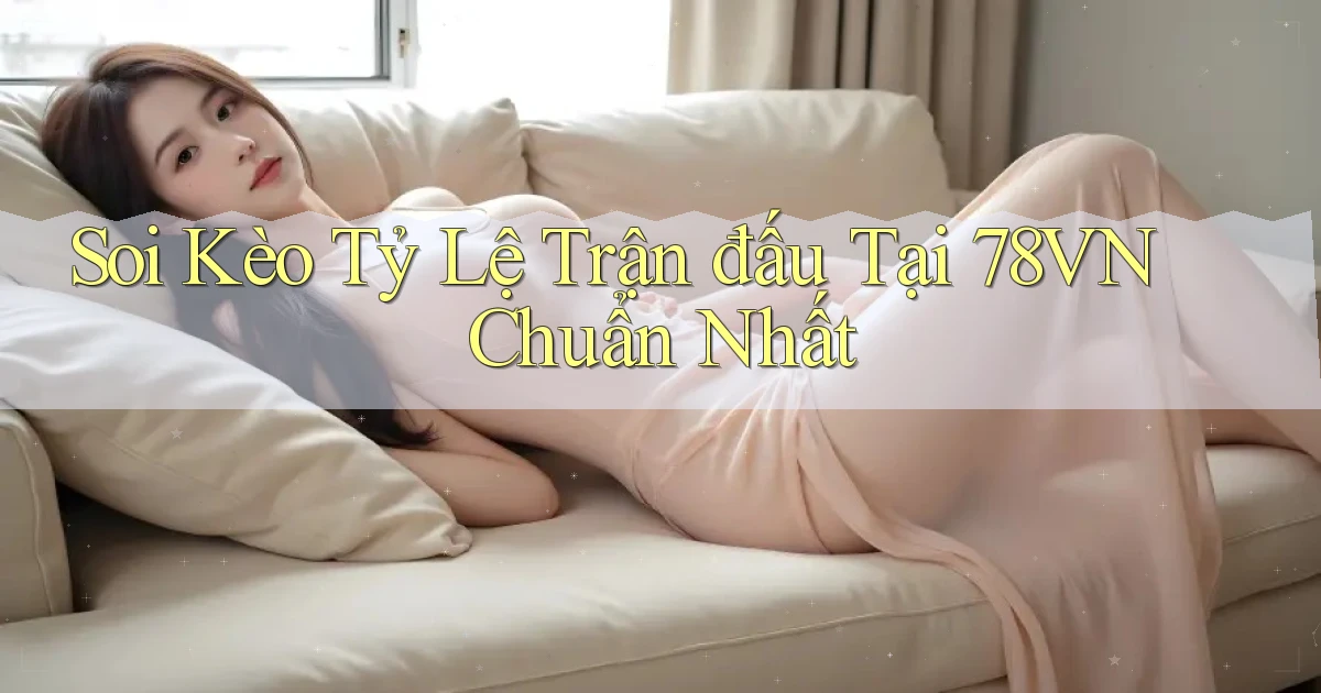 soi kèo tỷ lệ trận đấu tại 78vn chuẩn nhất