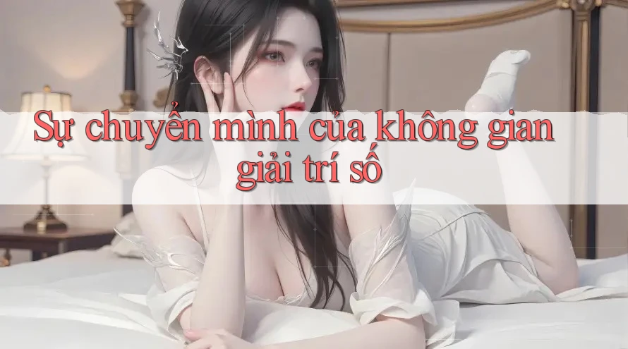 Sự chuyển mình của không gian giải trí số Sự chuyển mình của không gian giải trí số
