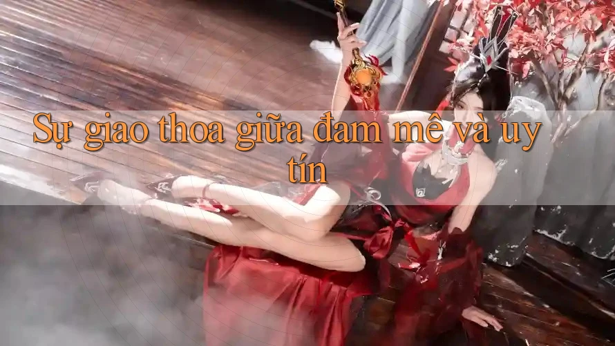 Sự giao thoa giữa đam mê và uy tín