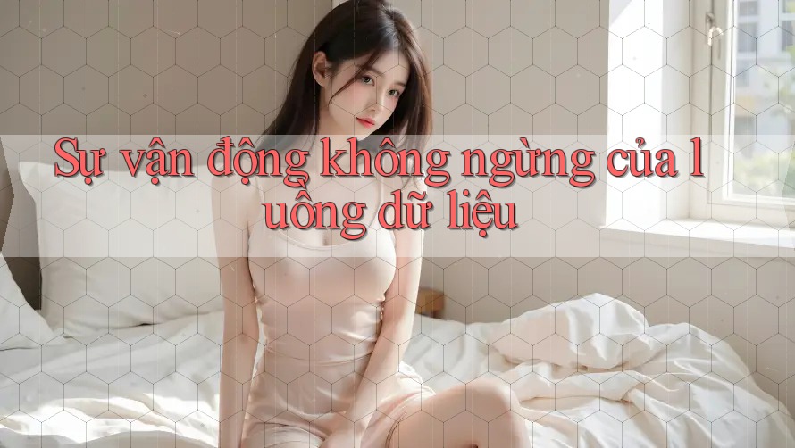 Sự vận động không ngừng của luồng dữ liệu Sự vận động không ngừng của luồng dữ liệu