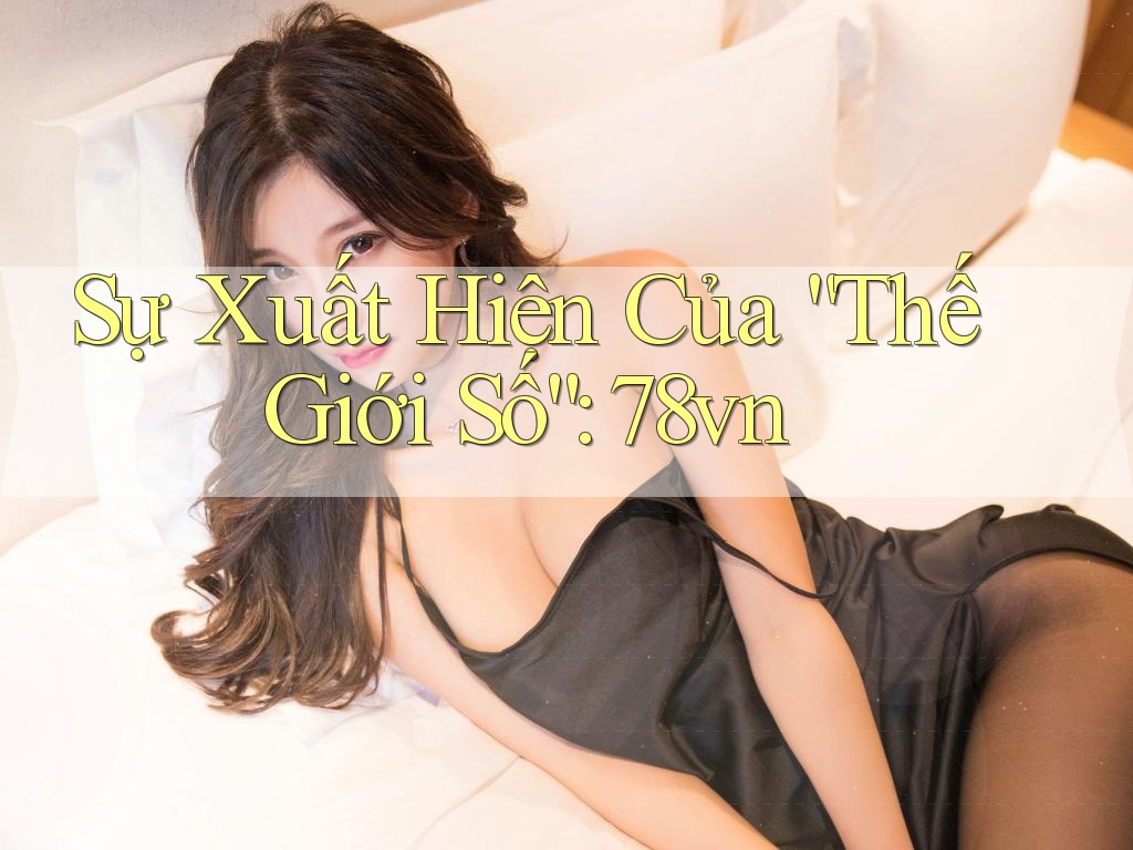Sự Xuất Hiện Của “Thế Giới Số”: 78vn Sự Xuất Hiện Của “Thế Giới Số”: 78vn