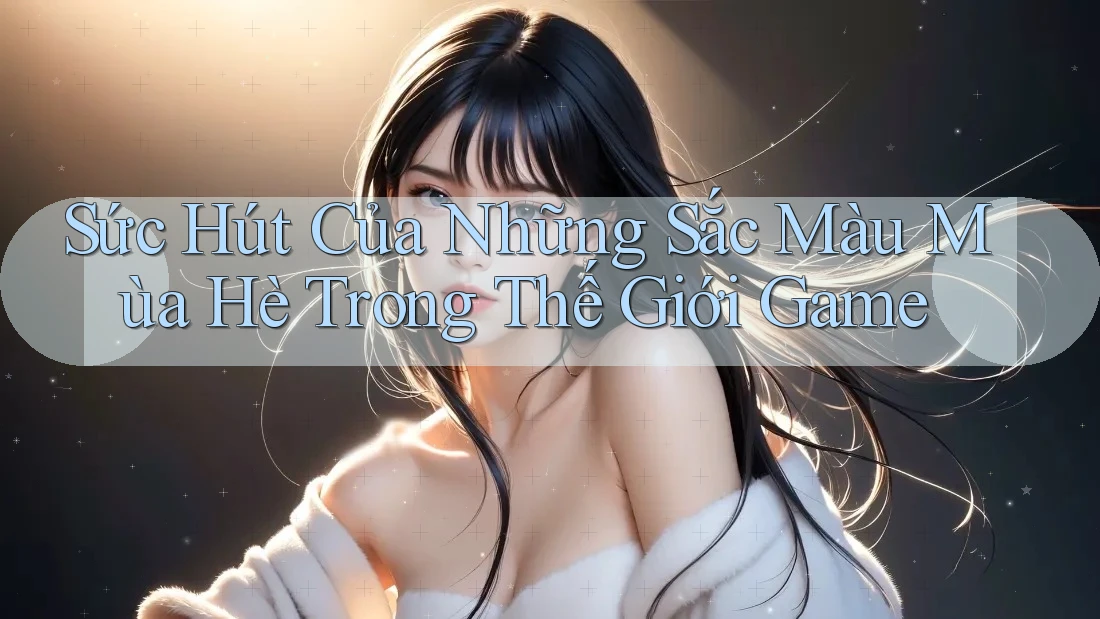 Sức Hút Của Những Sắc Màu Mùa Hè Trong Thế Giới Game