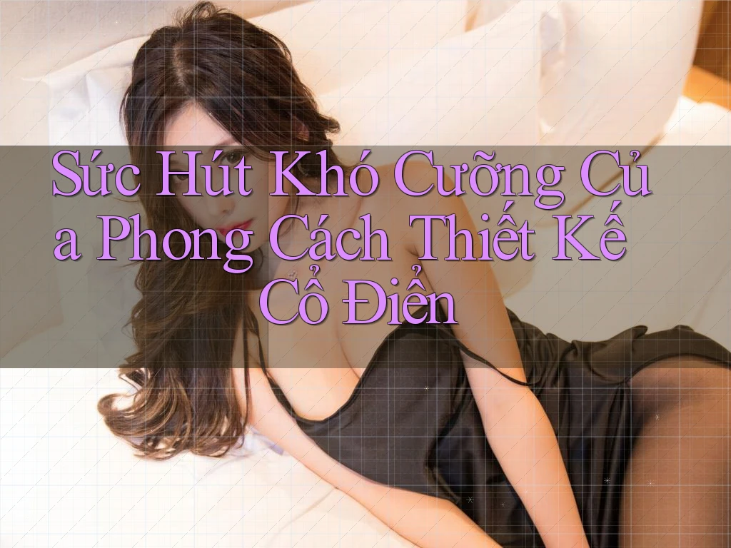 Sức Hút Khó Cưỡng Của Phong Cách Thiết Kế Cổ Điển Sức Hút Khó Cưỡng Của Phong Cách Thiết Kế Cổ Điển
