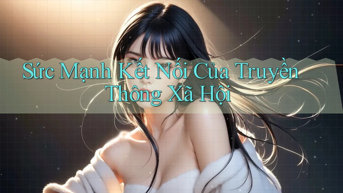 Sức Mạnh Kết Nối Của Truyền Thông Xã Hội Sức Mạnh Kết Nối Của Truyền Thông Xã Hội