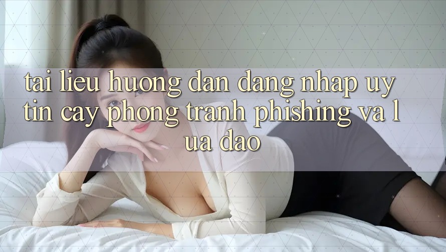 Tài liệu hướng dẫn Đăng Nhập Uy tín cậy - Phòng Tránh Phishing Và Lừa Đảo Tài liệu hướng dẫn Đăng Nhập Uy tín cậy - Phòng Tránh Phishing Và Lừa Đảo