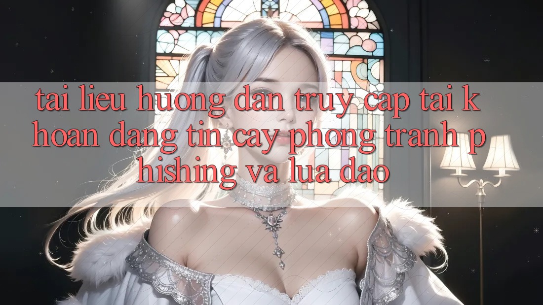 Tài liệu hướng dẫn Truy cập tài khoản Đáng tin cậy - Phòng Tránh Phishing Và Lừa Đảo Tài liệu hướng dẫn Truy cập tài khoản Đáng tin cậy - Phòng Tránh Phishing Và Lừa Đảo