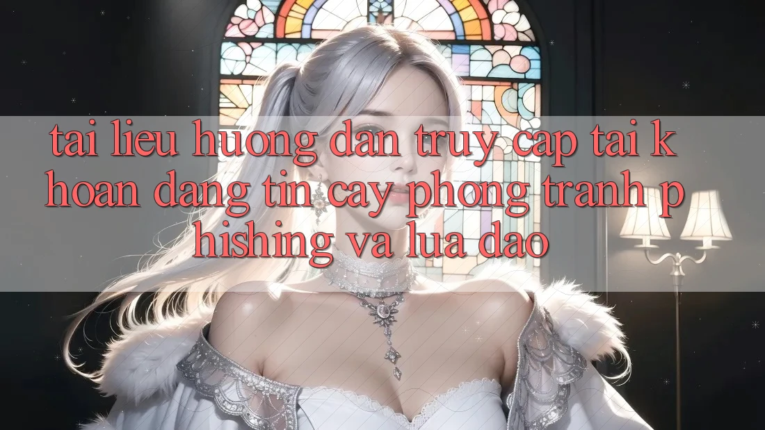 Tài liệu hướng dẫn Truy cập tài khoản Đáng tin cậy - Phòng Tránh Phishing Và Lừa Đảo Tài liệu hướng dẫn Truy cập tài khoản Đáng tin cậy - Phòng Tránh Phishing Và Lừa Đảo